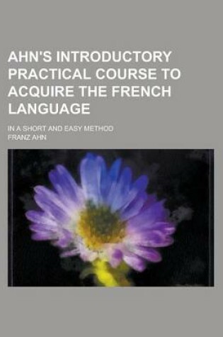 Cover of Ahn's Introductory Practical Course to Acquire the French Language; In a Short and Easy Method