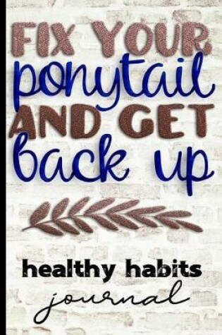 Cover of Fix Your Ponytail and Get Back Up Healthy Habits Journal