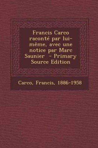 Cover of Francis Carco Raconte Par Lui-Meme, Avec Une Notice Par Marc Saunier - Primary Source Edition