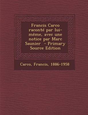 Book cover for Francis Carco Raconte Par Lui-Meme, Avec Une Notice Par Marc Saunier - Primary Source Edition