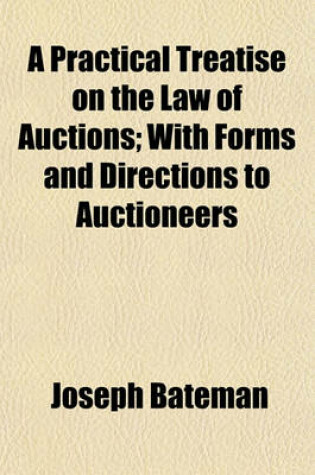 Cover of A Practical Treatise on the Law of Auctions; With Forms and Directions to Auctioneers