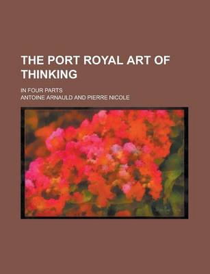 Book cover for The Port Royal Art of Thinking; In Four Parts