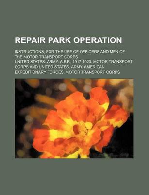 Book cover for Repair Park Operation; Instructions, for the Use of Officers and Men of the Motor Transport Corps