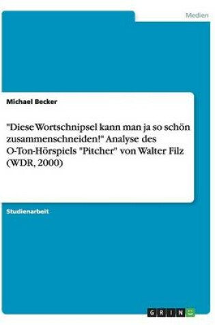 Cover of "Diese Wortschnipsel kann man ja so schön zusammenschneiden!" Analyse des O-Ton-Hörspiels "Pitcher" von Walter Filz (WDR, 2000)