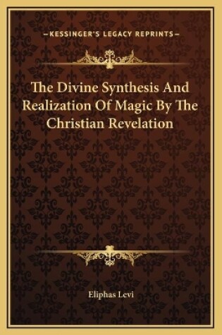 Cover of The Divine Synthesis And Realization Of Magic By The Christian Revelation
