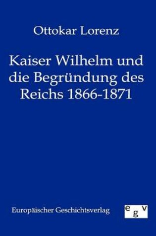 Cover of Kaiser Wilhelm und die Begrundung des Reichs 1866-1871