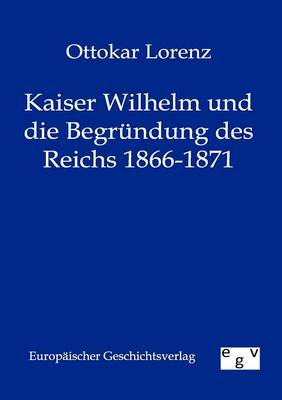 Book cover for Kaiser Wilhelm und die Begrundung des Reichs 1866-1871