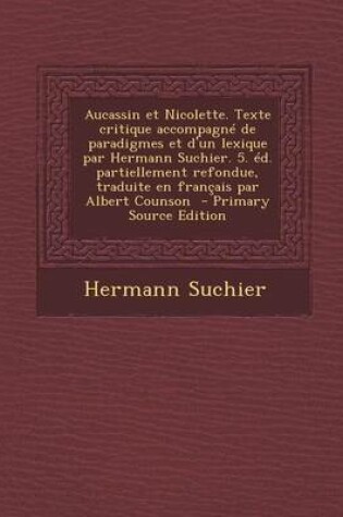 Cover of Aucassin Et Nicolette. Texte Critique Accompagne de Paradigmes Et D'Un Lexique Par Hermann Suchier. 5. Ed. Partiellement Refondue, Traduite En Francais Par Albert Counson