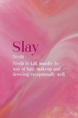 Book cover for Slay (Verb) To Kill, Murder By Way Of Hair, Makeup And Dressing Exceptionally Well.