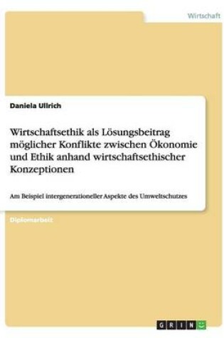 Cover of Wirtschaftsethik ALS Losungsbeitrag Moglicher Konflikte Zwischen Okonomie Und Ethik Anhand Wirtschaftsethischer Konzeptionen