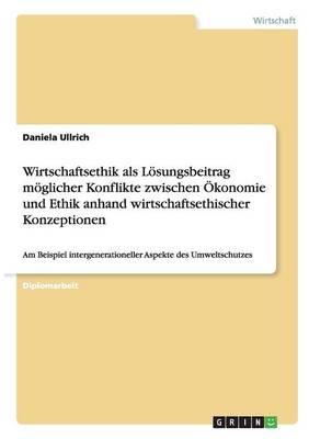 Book cover for Wirtschaftsethik ALS Losungsbeitrag Moglicher Konflikte Zwischen Okonomie Und Ethik Anhand Wirtschaftsethischer Konzeptionen