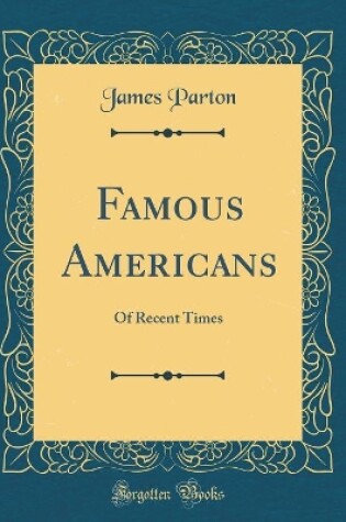 Cover of Famous Americans: Of Recent Times (Classic Reprint)