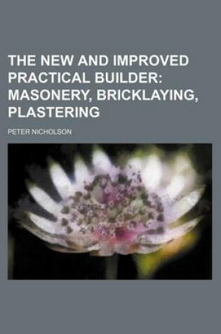 Cover of The New and Improved Practical Builder; Masonery, Bricklaying, Plastering