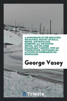 Book cover for A Monograph of the Genus Bos. the Natural History of Bulls, Bisons, and Buffaloes. Exhibiting All the Known Species, and the More Remarkable Varieties. with an Introduction, Containing an Account of Experiments on Rumination, from the French of M. Flourens