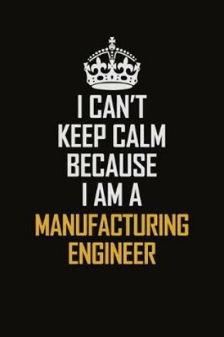 Cover of I Can't Keep Calm Because I Am A Manufacturing Engineer