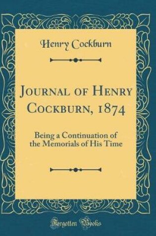 Cover of Journal of Henry Cockburn, 1874: Being a Continuation of the Memorials of His Time (Classic Reprint)