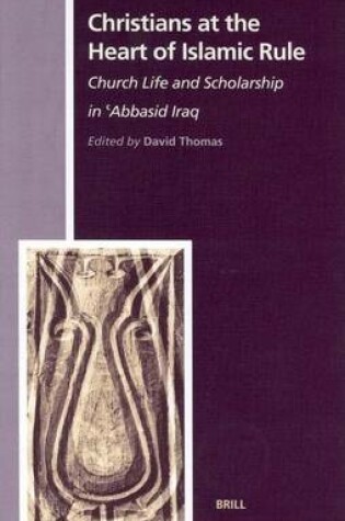 Cover of Christians at the Heart of Islamic Rule: Church Life and Scholarship in ?Bbasid Iraq. the History of Christian-Muslim Relations, Volume I