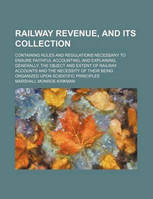 Book cover for Railway Revenue, and Its Collection; Containing Rules and Regulations Necessary to Ensure Faithful Accounting, and Explaining, Generally, the Object and Extent of Railway Accounts and the Necessity of Their Being Organized Upon Scientific Principles