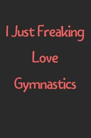 Cover of I Just Freaking Love Gymnastics