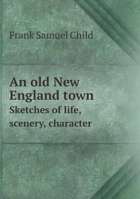 Book cover for An Old New England Town Sketches of Life, Scenery, Character