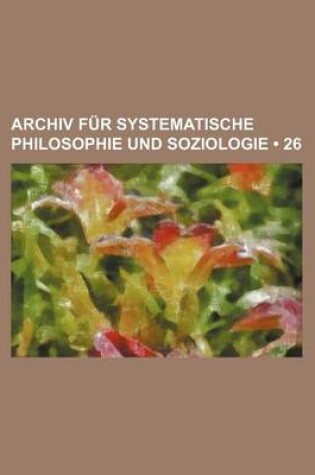 Cover of Archiv Fur Systematische Philosophie Und Soziologie (26)