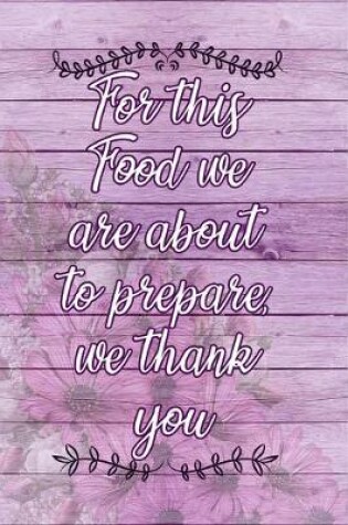 Cover of For This Food We Are About To Prepare We Thank You