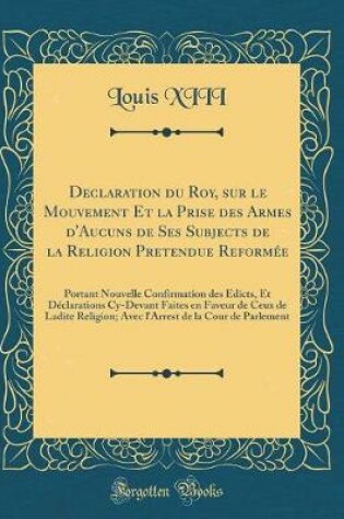 Cover of Declaration Du Roy, Sur Le Mouvement Et La Prise Des Armes d'Aucuns de Ses Subjects de la Religion Pretendue Reformee