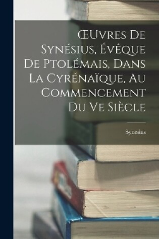 Cover of OEuvres De Synésius, Évêque De Ptolémais, Dans La Cyrénaïque, Au Commencement Du Ve Siècle