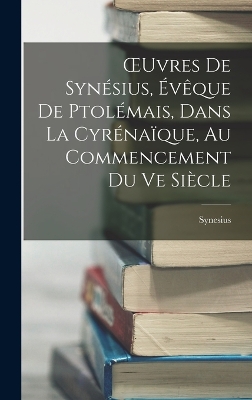 Book cover for OEuvres De Synésius, Évêque De Ptolémais, Dans La Cyrénaïque, Au Commencement Du Ve Siècle