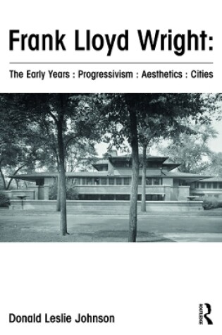 Cover of Frank Lloyd Wright : The Early Years : Progressivism : Aesthetics : Cities