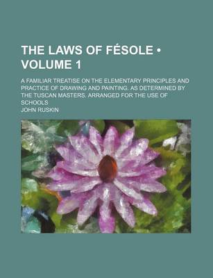 Book cover for The Laws of Fesole (Volume 1); A Familiar Treatise on the Elementary Principles and Practice of Drawing and Painting. as Determined by the Tuscan Masters. Arranged for the Use of Schools