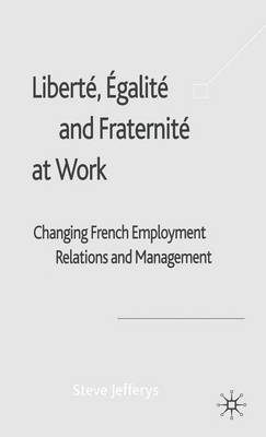 Book cover for Liberte, Egalite and Fraternite at Work: Changing French Employment Relations and Management