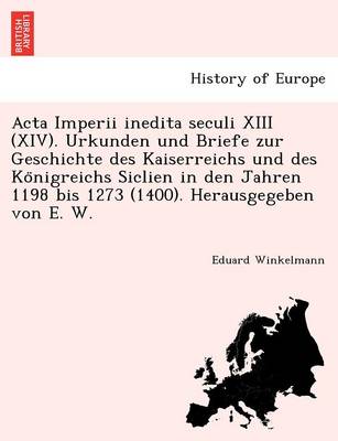 Book cover for ACTA Imperii Inedita Seculi XIII (XIV). Urkunden Und Briefe Zur Geschichte Des Kaiserreichs Und Des Ko Nigreichs Siclien in Den Jahren 1198 Bis 1273 (1400). Herausgegeben Von E. W.