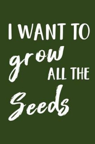 Cover of I Want to Grow All the Seeds