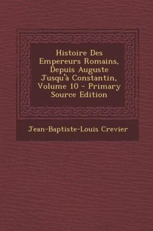 Cover of Histoire Des Empereurs Romains, Depuis Auguste Jusqu'a Constantin, Volume 10 - Primary Source Edition