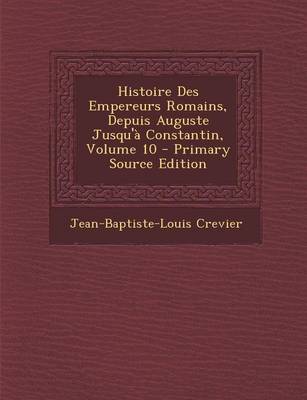 Book cover for Histoire Des Empereurs Romains, Depuis Auguste Jusqu'a Constantin, Volume 10 - Primary Source Edition