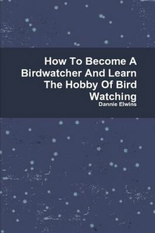 Cover of How To Become A Birdwatcher And Learn The Hobby Of Bird Watching