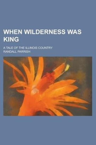 Cover of When Wilderness Was King; A Tale of the Illinois Country