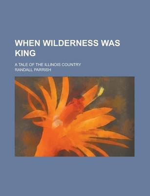 Book cover for When Wilderness Was King; A Tale of the Illinois Country