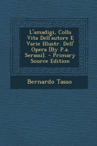 Cover of L'Amadigi, Colla Vita Dell'autore E Varie Illustr. Dell' Opera [By P.A. Serassi]. - Primary Source Edition