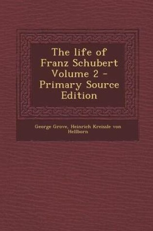 Cover of The Life of Franz Schubert Volume 2 - Primary Source Edition