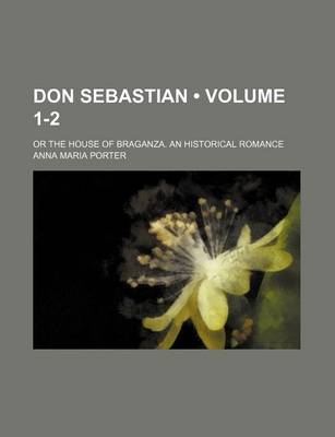 Book cover for Don Sebastian (Volume 1-2); Or the House of Braganza. an Historical Romance