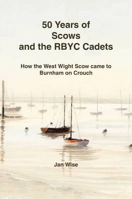 Book cover for 50 Years of Scows and the RBYC Cadets: How the West Wight Scow Came to Burnham on Crouch