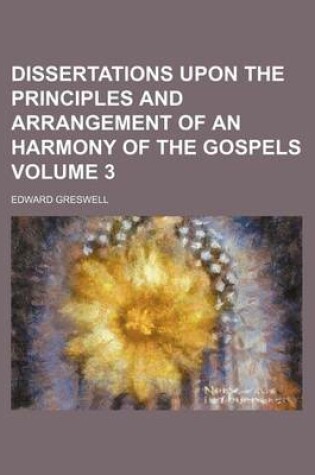 Cover of Dissertations Upon the Principles and Arrangement of an Harmony of the Gospels Volume 3