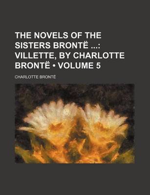 Book cover for The Novels of the Sisters Bronte Volume 5; Villette, by Charlotte Bronte