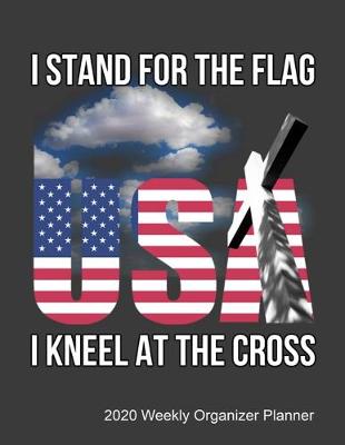 Book cover for I Stand For The Flag I Kneel For The Cross 2020 Weekly Organizer Planner