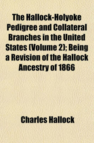 Cover of The Hallock-Holyoke Pedigree and Collateral Branches in the United States (Volume 2); Being a Revision of the Hallock Ancestry of 1866