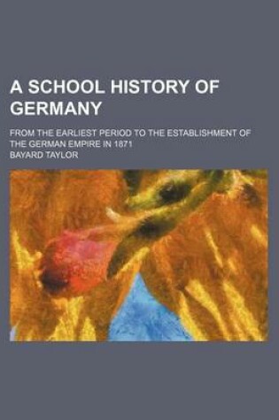 Cover of A School History of Germany; From the Earliest Period to the Establishment of the German Empire in 1871