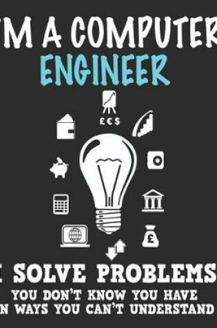 Cover of I'm a Computer Engineer I Solve Problems You Don't Know You Have In Ways You Can't Understand