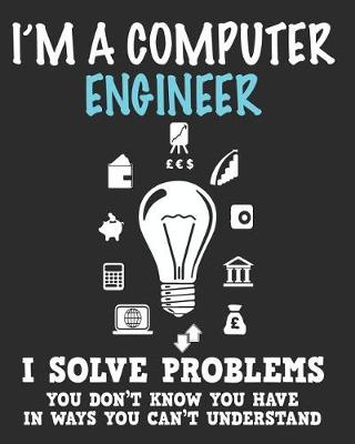 Book cover for I'm a Computer Engineer I Solve Problems You Don't Know You Have In Ways You Can't Understand